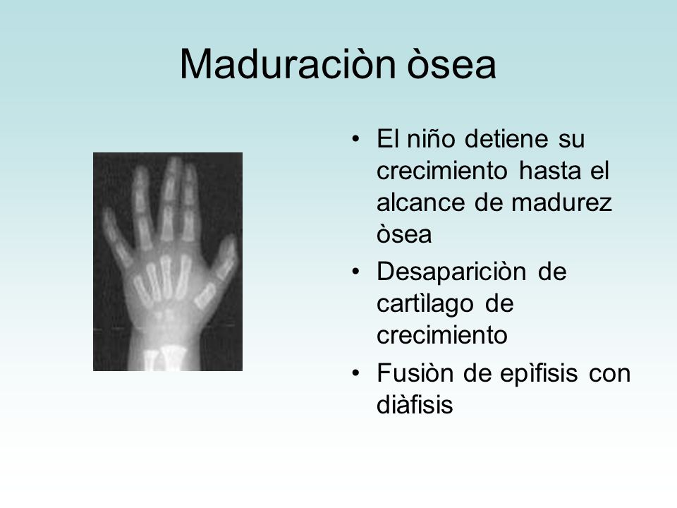 Maduraciòn òsea El niño detiene su crecimiento hasta el alcance de madurez òsea. Desapariciòn de cartìlago de crecimiento.