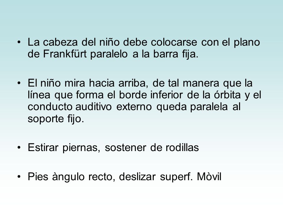 La cabeza del niño debe colocarse con el plano de Frankfürt paralelo a la barra fija.