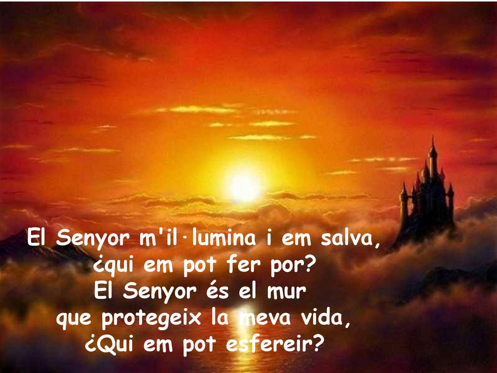 El Senyor m il·lumina i em salva, que protegeix la meva vida,