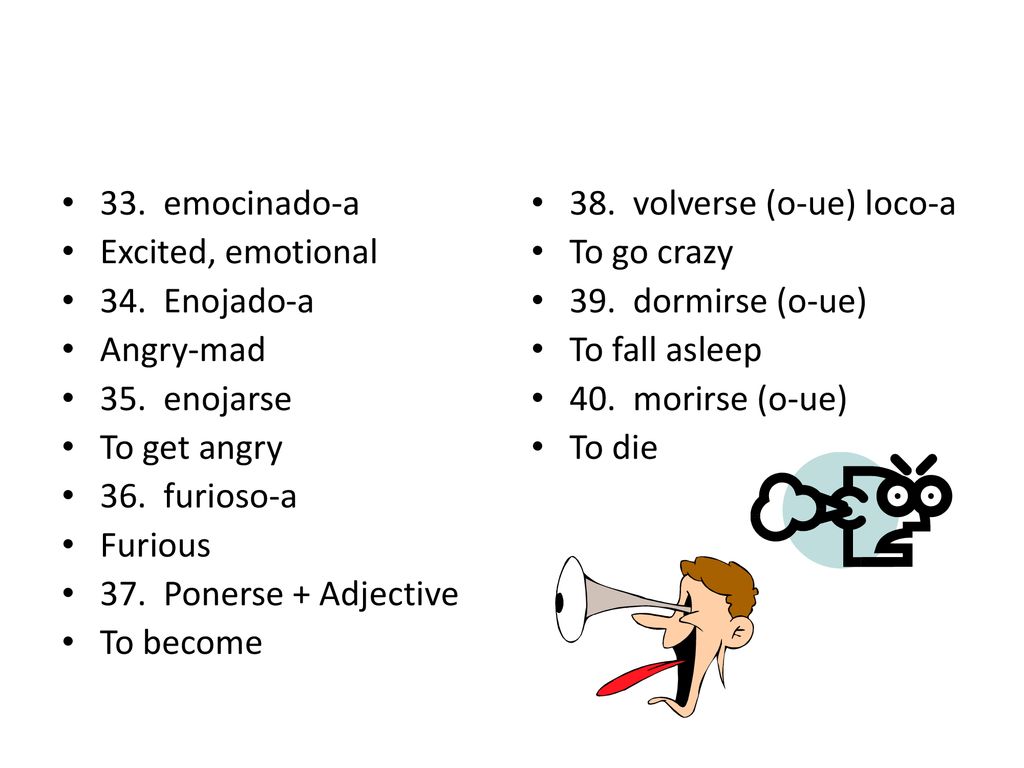 33. emocinado-a Excited, emotional. 34. Enojado-a. Angry-mad. 35. enojarse. To get angry. 36. furioso-a.