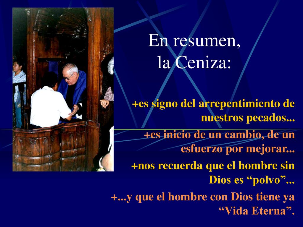 En resumen, la Ceniza: +es signo del arrepentimiento de nuestros pecados... +es inicio de un cambio, de un esfuerzo por mejorar...