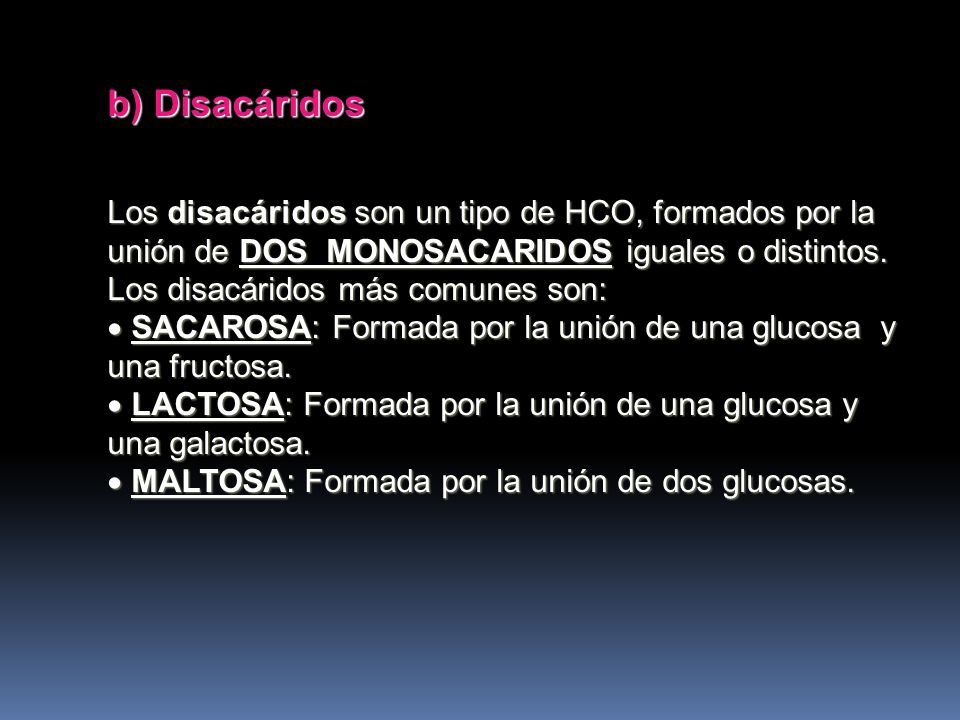 b) Disacáridos Los disacáridos son un tipo de HCO, formados por la unión de DOS MONOSACARIDOS iguales o distintos. Los disacáridos más comunes son: