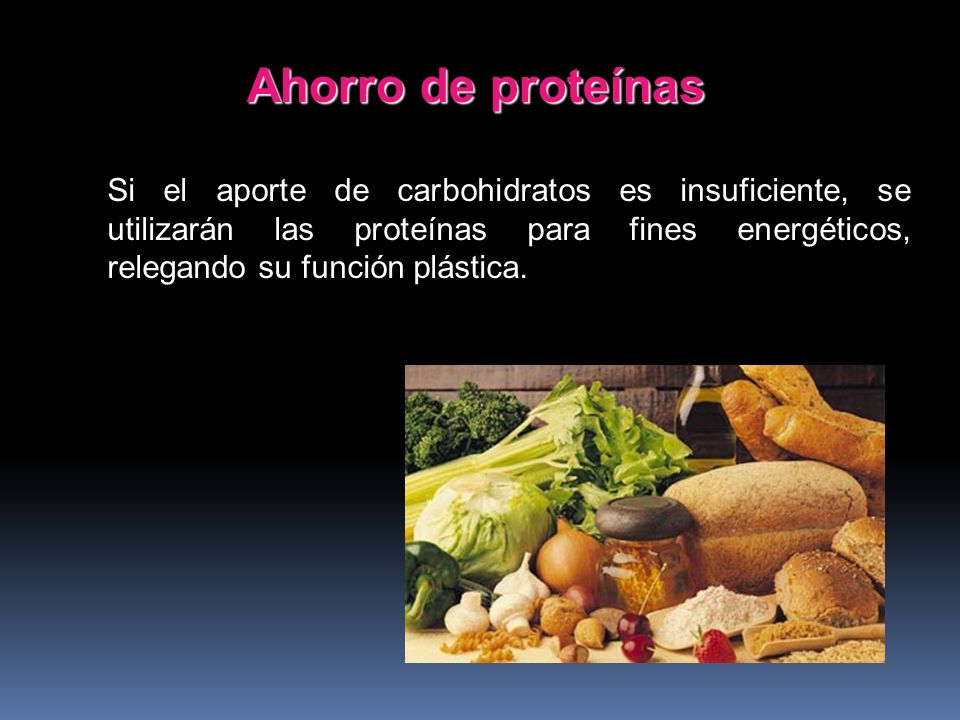 Ahorro de proteínas Si el aporte de carbohidratos es insuficiente, se utilizarán las proteínas para fines energéticos, relegando su función plástica.