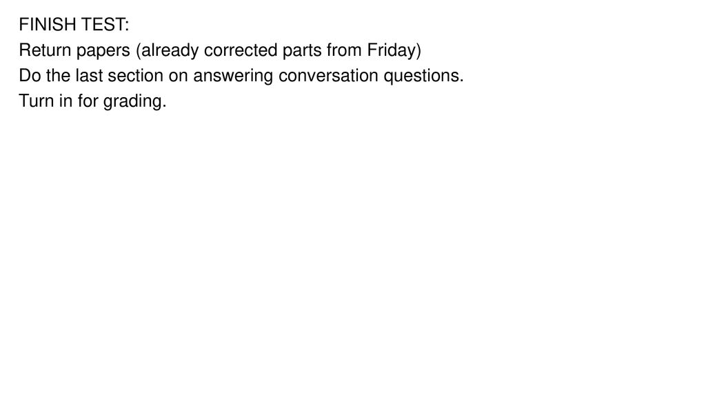 FINISH TEST: Return papers (already corrected parts from Friday) Do the last section on answering conversation questions.