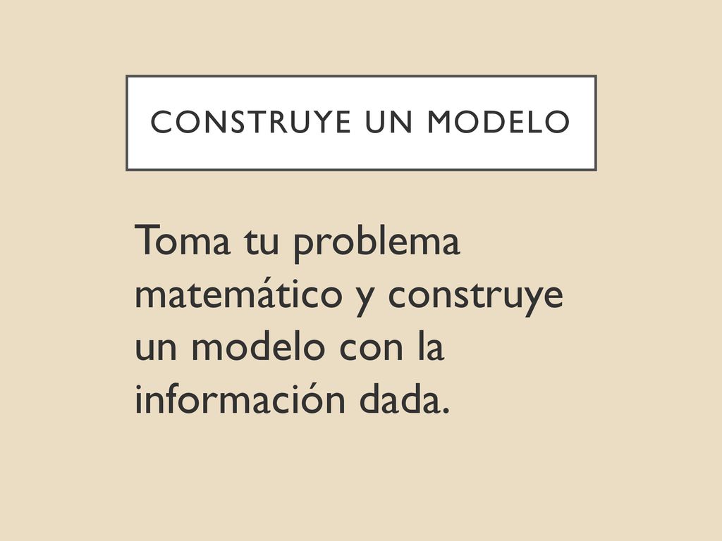 Construye un modelo Toma tu problema matemático y construye un modelo con la información dada.