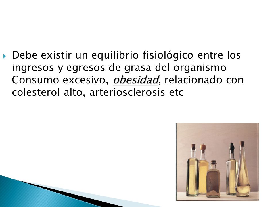 Debe existir un equilibrio fisiológico entre los ingresos y egresos de grasa del organismo Consumo excesivo, obesidad, relacionado con colesterol alto, arteriosclerosis etc
