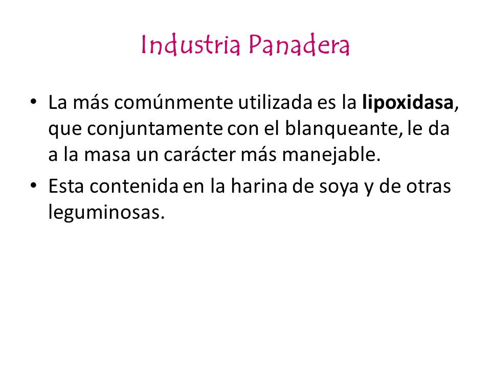 Industria Panadera La más comúnmente utilizada es la lipoxidasa, que conjuntamente con el blanqueante, le da a la masa un carácter más manejable.