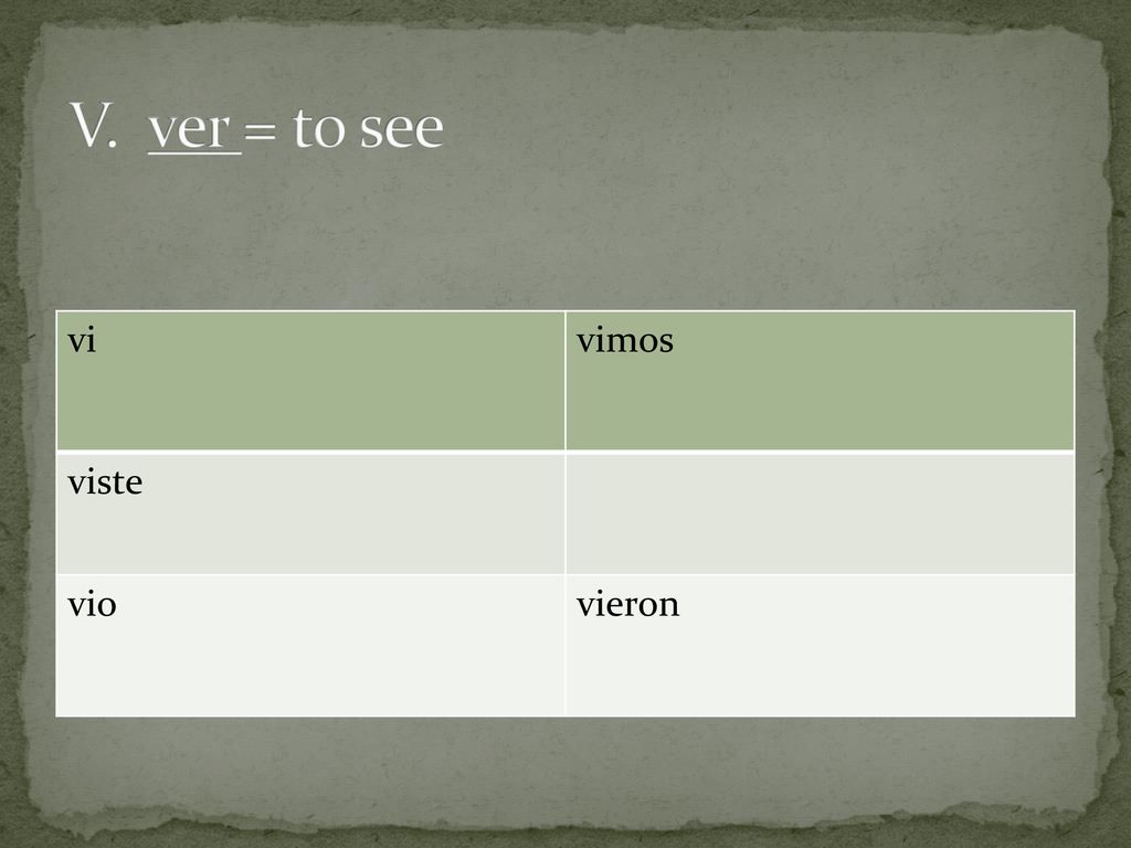 V. ver = to see vi vimos viste vio vieron