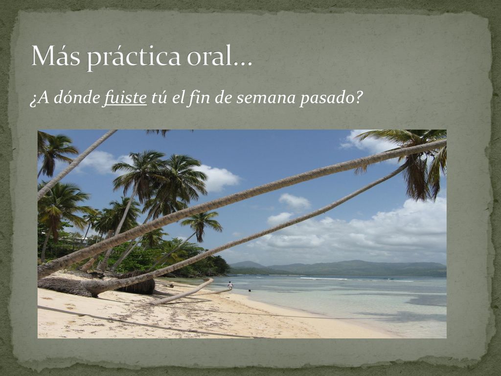 Más práctica oral… ¿A dónde fuiste tú el fin de semana pasado