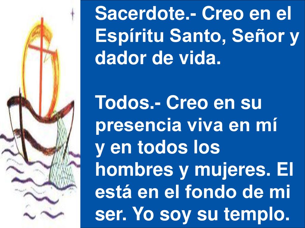 Sacerdote.- Creo en el Espíritu Santo, Señor y. dador de vida. Todos.- Creo en su. presencia viva en mí.
