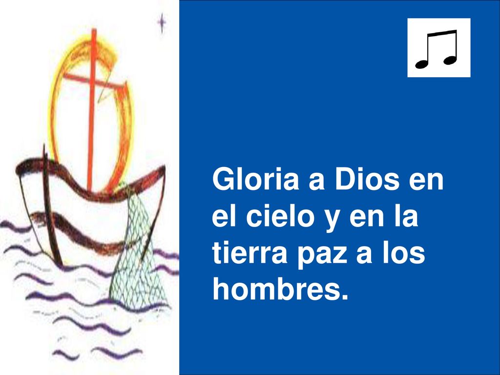 Gloria a Dios en el cielo y en la tierra paz a los hombres.