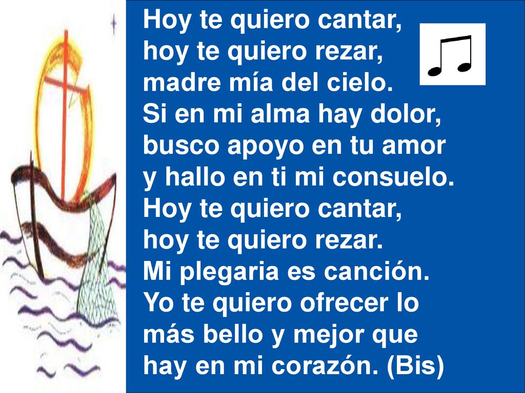 Hoy te quiero cantar, hoy te quiero rezar, madre mía del cielo. Si en mi alma hay dolor, busco apoyo en tu amor.