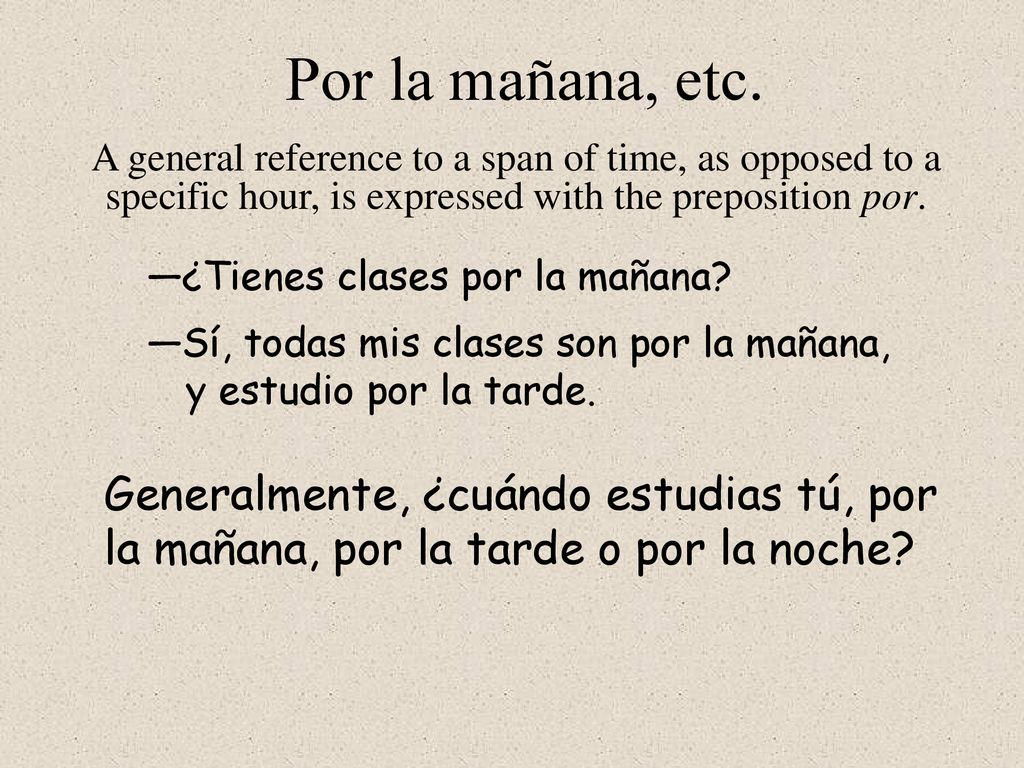 Por la mañana, etc. A general reference to a span of time, as opposed to a specific hour, is expressed with the preposition por.