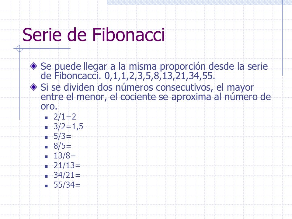 Serie de Fibonacci Se puede llegar a la misma proporción desde la serie de Fiboncacci. 0,1,1,2,3,5,8,13,21,34,55.