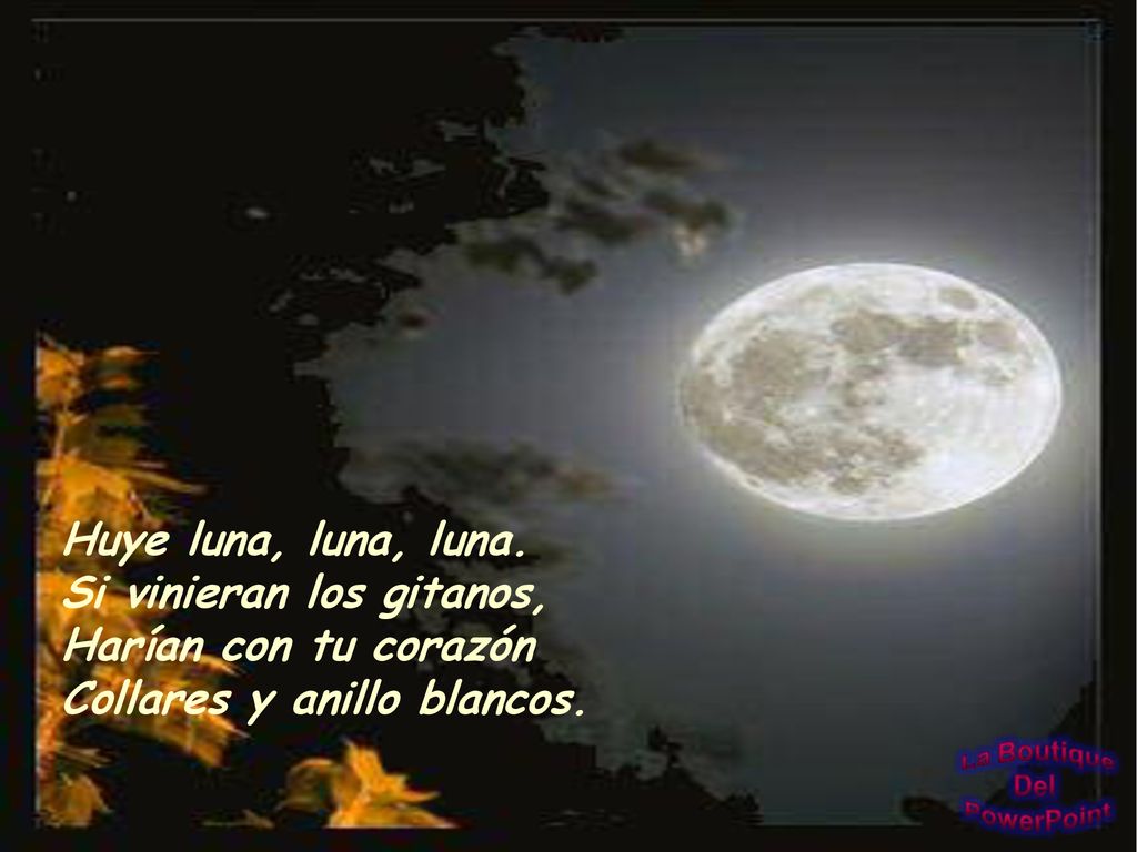 Huye luna, luna, luna. Si vinieran los gitanos, Harían con tu corazón Collares y anillo blancos.