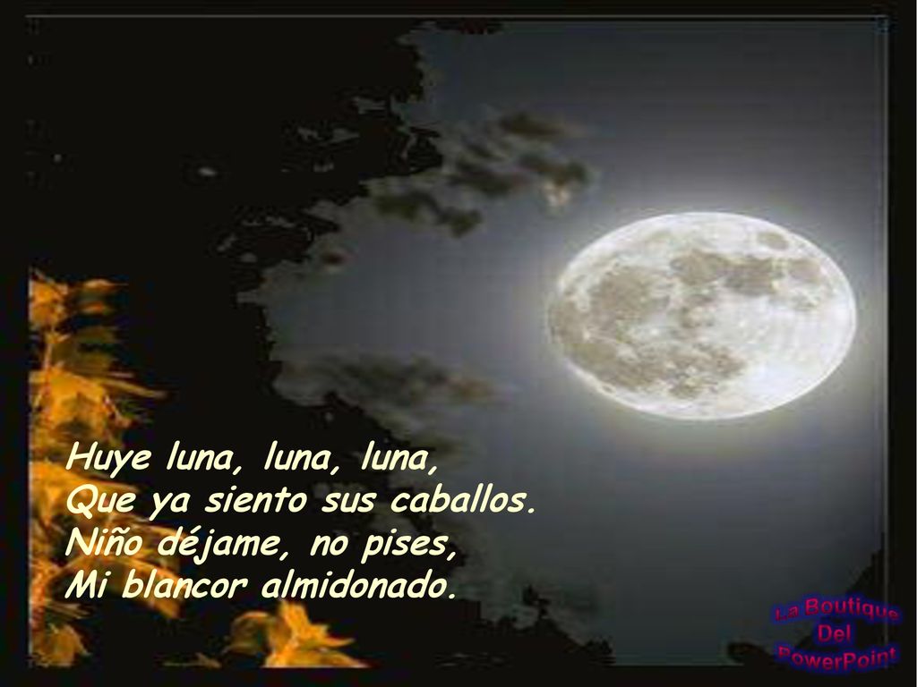 Huye luna, luna, luna, Que ya siento sus caballos. Niño déjame, no pises, Mi blancor almidonado.