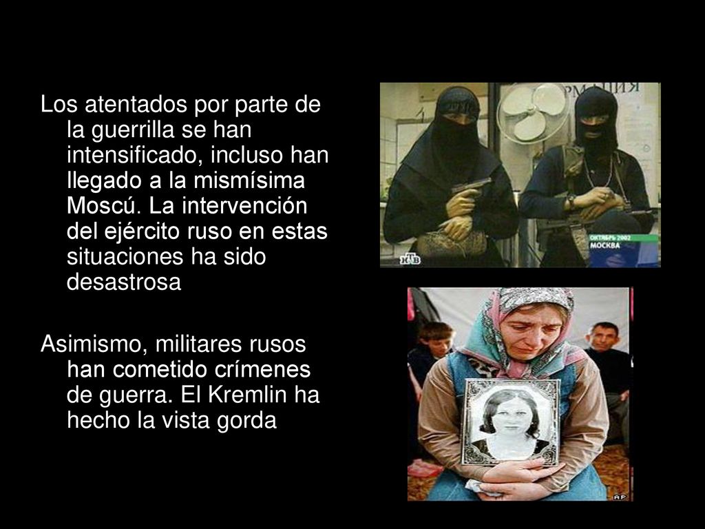 Los atentados por parte de la guerrilla se han intensificado, incluso han llegado a la mismísima Moscú. La intervención del ejército ruso en estas situaciones ha sido desastrosa