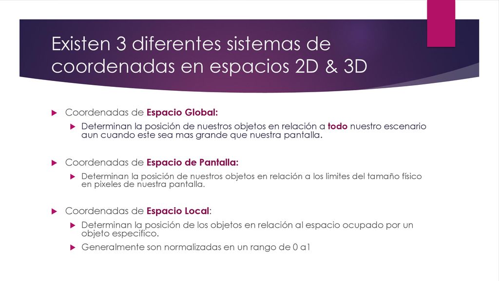 Existen 3 diferentes sistemas de coordenadas en espacios 2D & 3D
