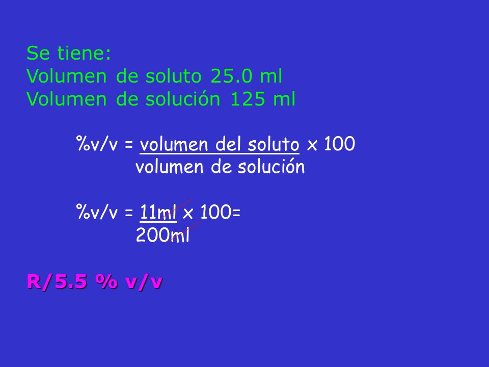 Se tiene: Volumen de soluto 25.0 ml. Volumen de solución 125 ml. %v/v = volumen del soluto x 100.