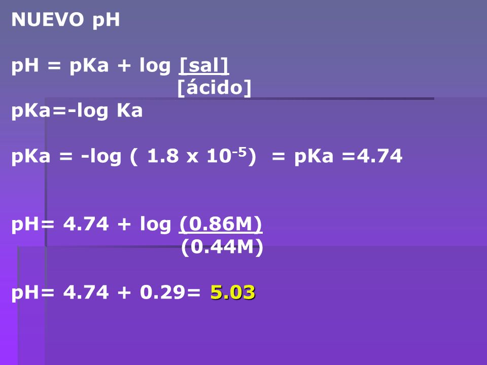 NUEVO pH pH = pKa + log [sal] [ácido] pKa=-log Ka. pKa = -log ( 1.8 x 10-5) = pKa =4.74. pH= log (0.86M)