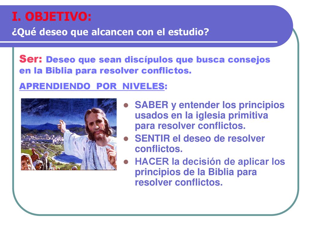 I. OBJETIVO: ¿Qué deseo que alcancen con el estudio Ser: Deseo que sean discípulos que busca consejos en la Biblia para resolver conflictos.