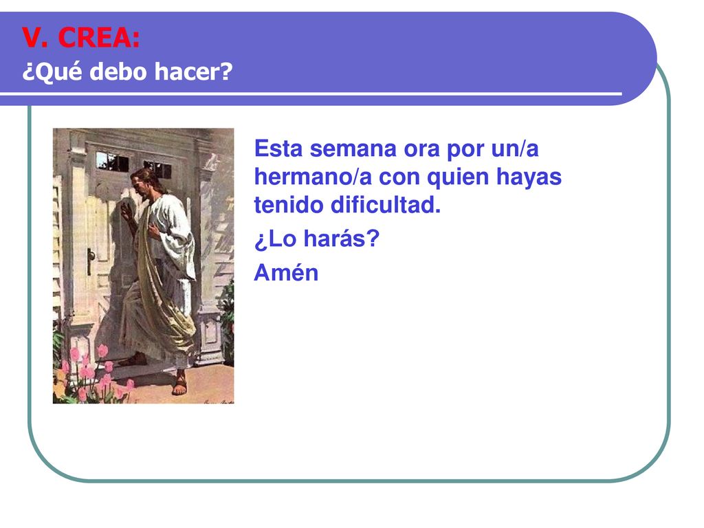 V. CREA: ¿Qué debo hacer Esta semana ora por un/a hermano/a con quien hayas tenido dificultad. ¿Lo harás