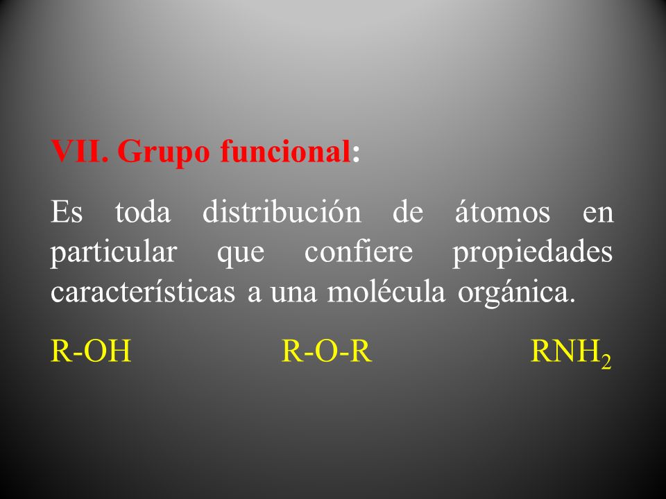 VII. Grupo funcional: Es toda distribución de átomos en particular que confiere propiedades características a una molécula orgánica.