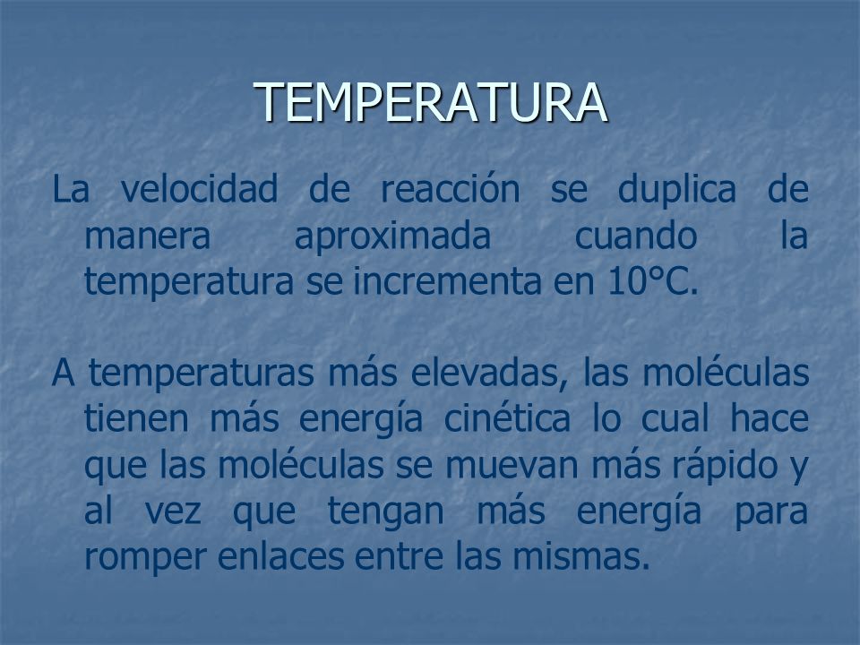 TEMPERATURA La velocidad de reacción se duplica de manera aproximada cuando la temperatura se incrementa en 10°C.