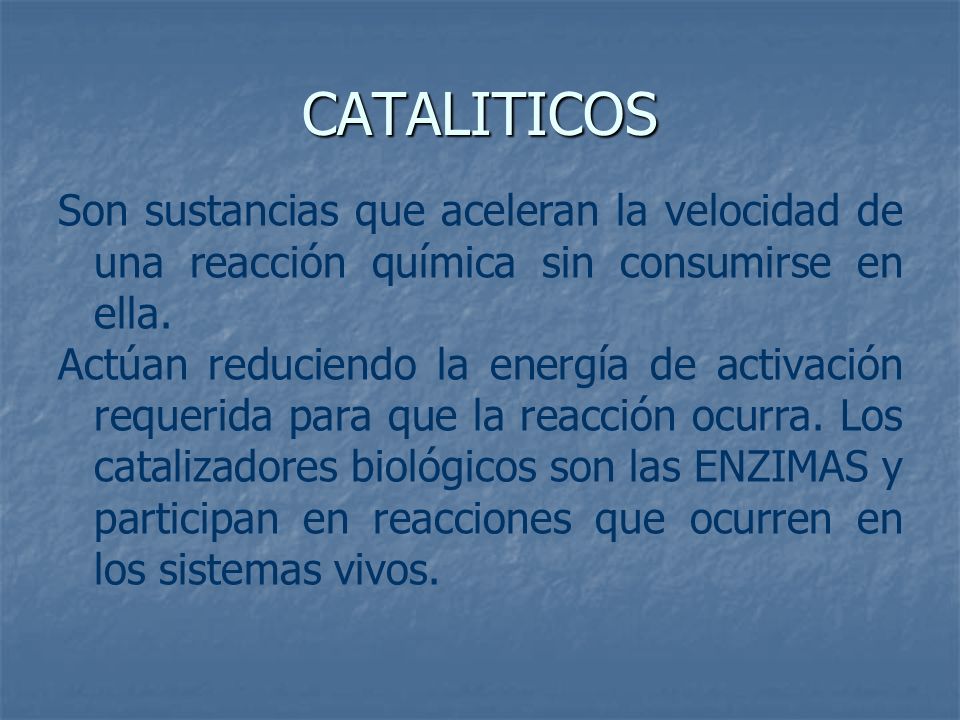 CATALITICOS Son sustancias que aceleran la velocidad de una reacción química sin consumirse en ella.