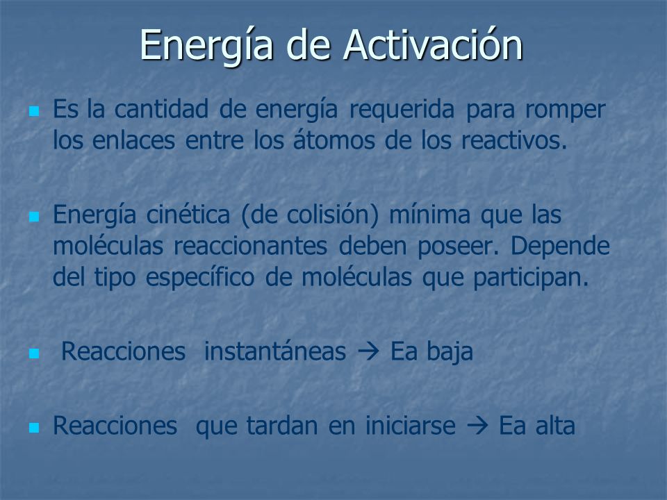 Energía de Activación Es la cantidad de energía requerida para romper los enlaces entre los átomos de los reactivos.