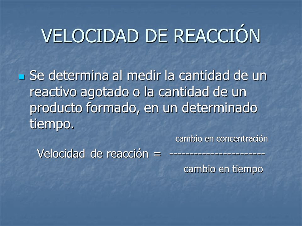 VELOCIDAD DE REACCIÓN Se determina al medir la cantidad de un reactivo agotado o la cantidad de un producto formado, en un determinado tiempo.