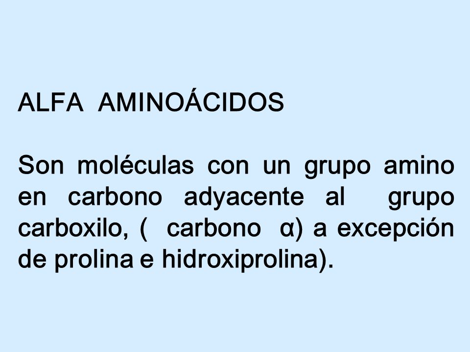 ALFA AMINOÁCIDOS Son moléculas con un grupo amino en carbono adyacente al grupo carboxilo, ( carbono α) a excepción de prolina e hidroxiprolina).