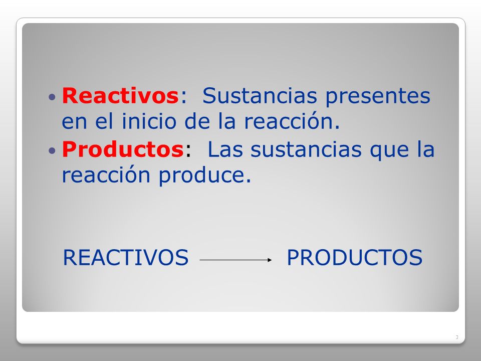 Reactivos: Sustancias presentes en el inicio de la reacción.