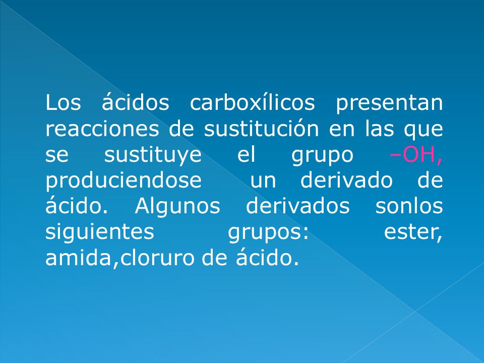 Los ácidos carboxílicos presentan reacciones de sustitución en las que se sustituye el grupo –OH, produciendose un derivado de ácido.