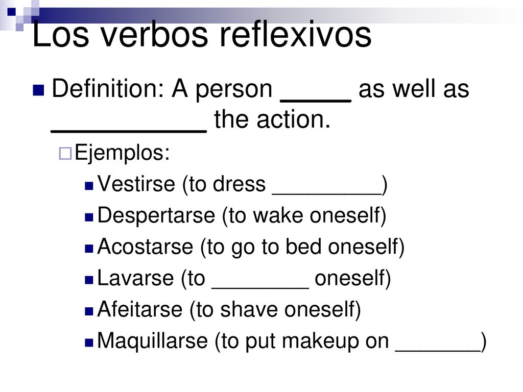 Los verbos reflexivos Definition: A person _____ as well as ___________ the action. Ejemplos: Vestirse (to dress _________)