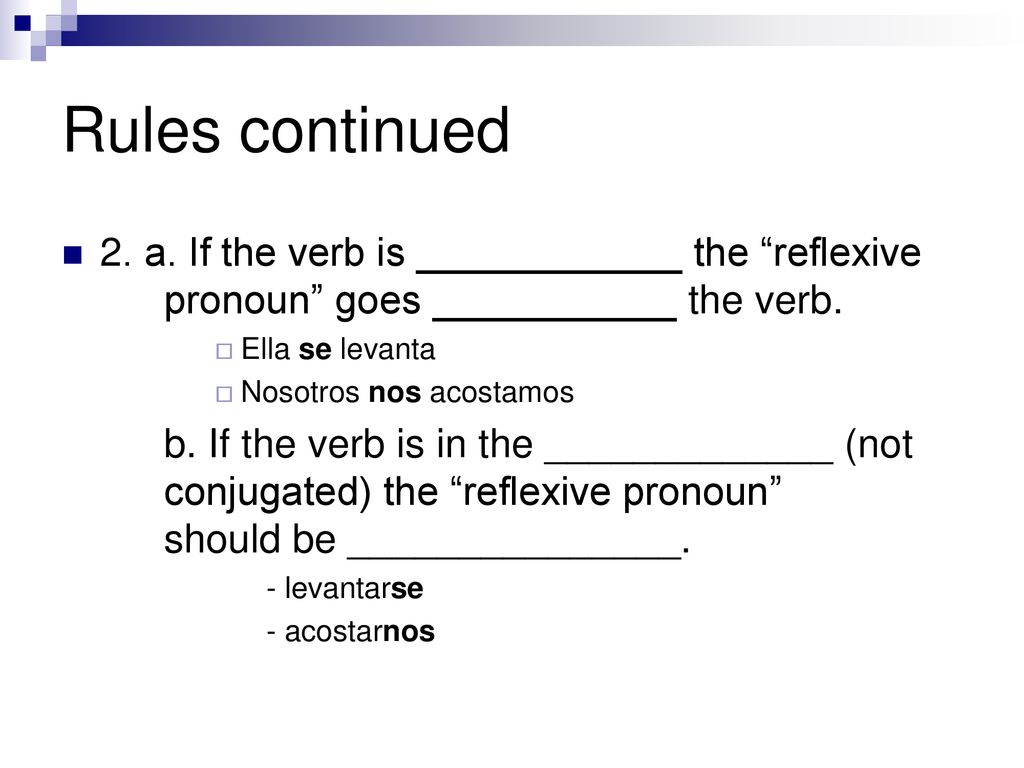 Rules continued 2. a. If the verb is ____________ the reflexive pronoun goes ___________ the verb.