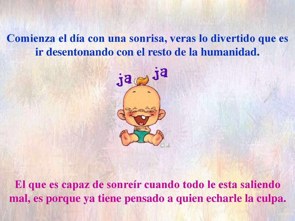 Comienza el día con una sonrisa, veras lo divertido que es ir desentonando con el resto de la humanidad.