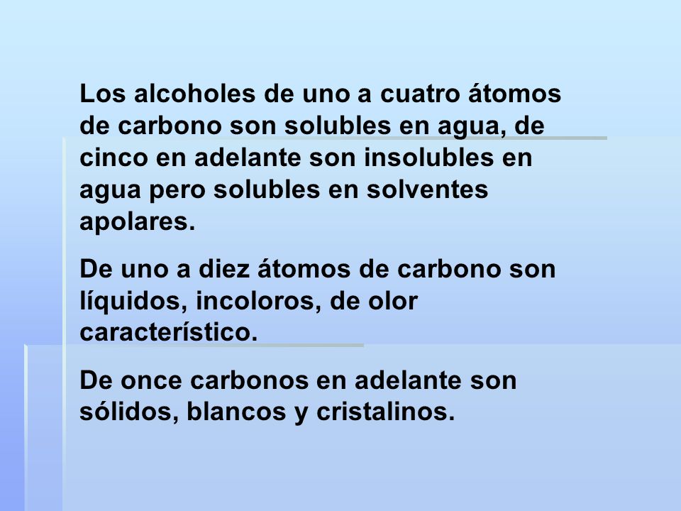 Los alcoholes de uno a cuatro átomos de carbono son solubles en agua, de cinco en adelante son insolubles en agua pero solubles en solventes apolares.