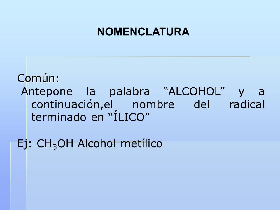 NOMENCLATURA Común: Antepone la palabra ALCOHOL y a continuación,el nombre del radical terminado en ÍLICO