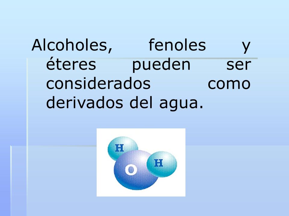 Alcoholes, fenoles y éteres pueden ser considerados como derivados del agua.