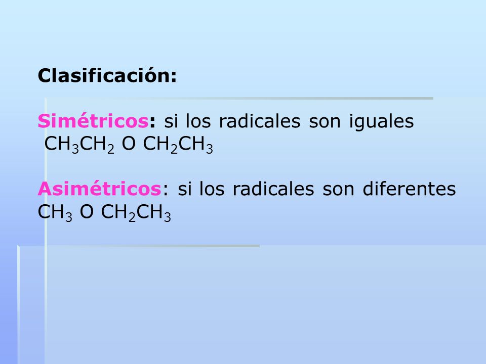 Clasificación: Simétricos: si los radicales son iguales. CH3CH2 O CH2CH3. Asimétricos: si los radicales son diferentes.