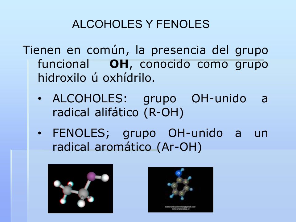 ALCOHOLES Y FENOLES Tienen en común, la presencia del grupo funcional OH, conocido como grupo hidroxilo ú oxhídrilo.