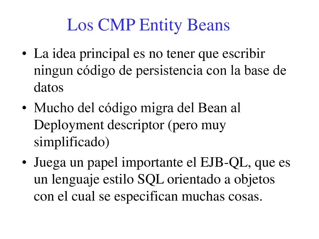 Los CMP Entity Beans La idea principal es no tener que escribir ningun código de persistencia con la base de datos.