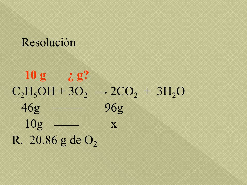 Resolución 10 g ¿ g C2H5OH + 3O2 2CO2 + 3H2O. 46g 96g. 10g x.