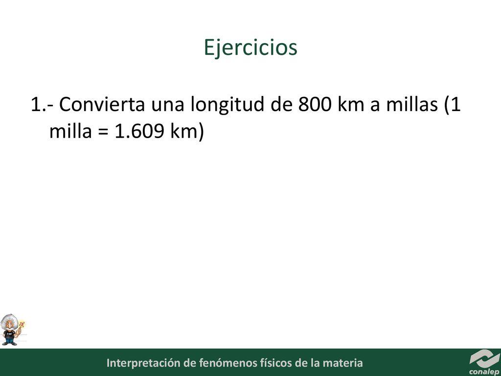 Ejercicios 1.- Convierta una longitud de 800 km a millas (1 milla = km)