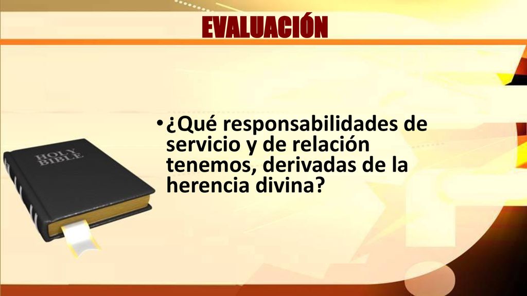 EVALUACIÓN ¿Qué responsabilidades de servicio y de relación tenemos, derivadas de la herencia divina