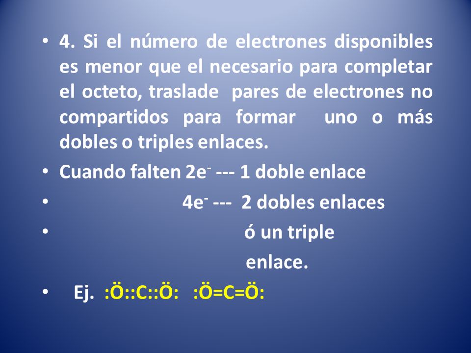 4. Si el número de electrones disponibles es menor que el necesario para completar el octeto, traslade pares de electrones no compartidos para formar uno o más dobles o triples enlaces.
