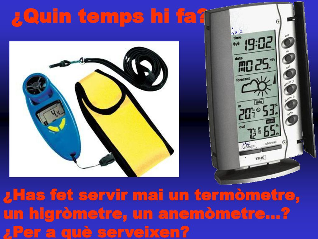 ¿Quin temps hi fa. ¿Has fet servir mai un termòmetre, un higròmetre, un anemòmetre....