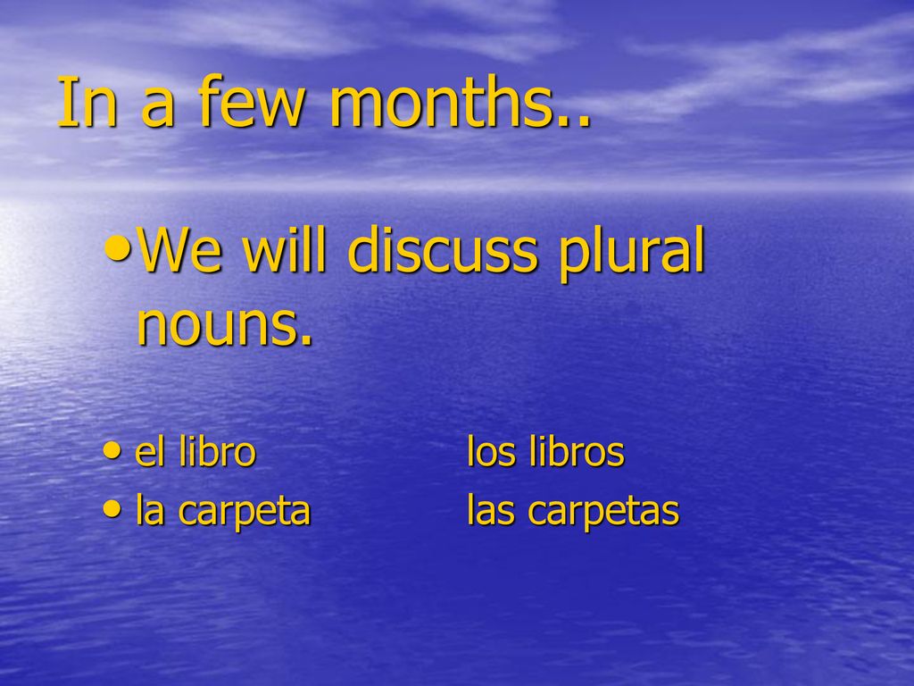 In a few months.. We will discuss plural nouns. el libro los libros