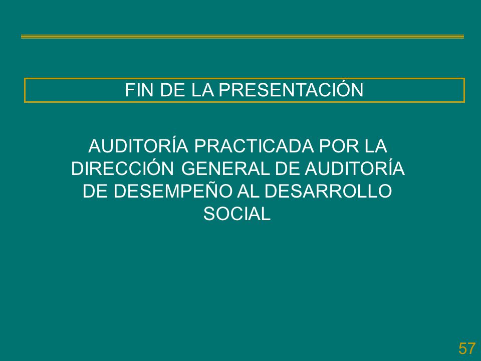 FIN DE LA PRESENTACIÓN AUDITORÍA PRACTICADA POR LA DIRECCIÓN GENERAL DE AUDITORÍA DE DESEMPEÑO AL DESARROLLO SOCIAL.